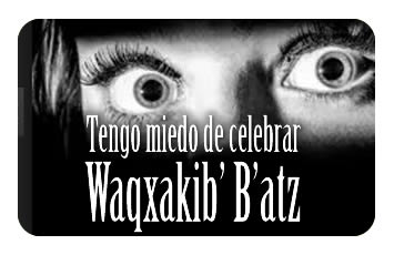 Tengo miedo de celebrar Waqxakib’ B’atz